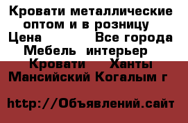 Кровати металлические оптом и в розницу › Цена ­ 2 452 - Все города Мебель, интерьер » Кровати   . Ханты-Мансийский,Когалым г.